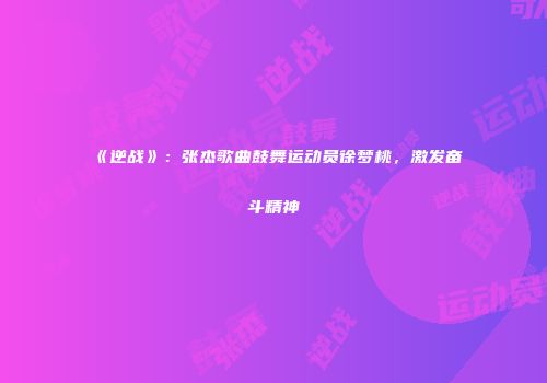《逆战》：张杰歌曲鼓舞运动员徐梦桃，激发奋斗精神
