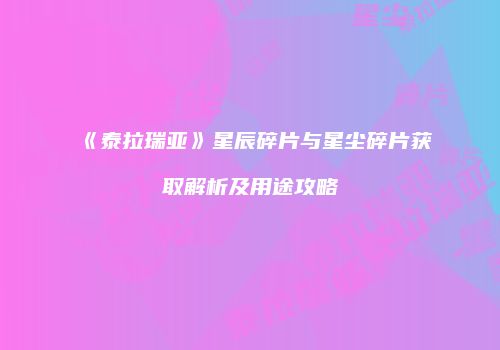 《泰拉瑞亚》星辰碎片与星尘碎片获取解析及用途攻略