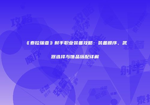 《泰拉瑞亚》射手职业装备攻略：装备顺序、武器选择与饰品搭配详解