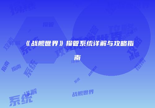《战舰世界》损管系统详解与攻略指南