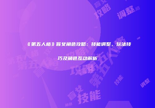 《第五人格》盲女角色攻略：技能调整、玩法技巧及角色互动解析