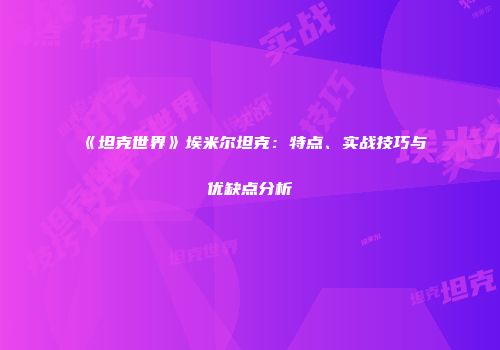 《坦克世界》埃米尔坦克：特点、实战技巧与优缺点分析