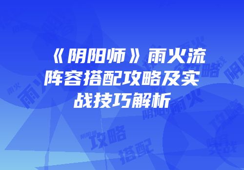 《阴阳师》雨火流阵容搭配攻略及实战技巧解析