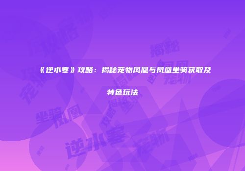 《逆水寒》攻略：揭秘宠物凤凰与凤凰坐骑获取及特色玩法