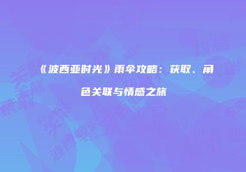 《波西亚时光》雨伞攻略：获取、角色关联与情感之旅