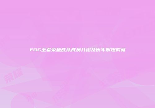 EDG王者荣耀战队成员介绍及历年辉煌成就