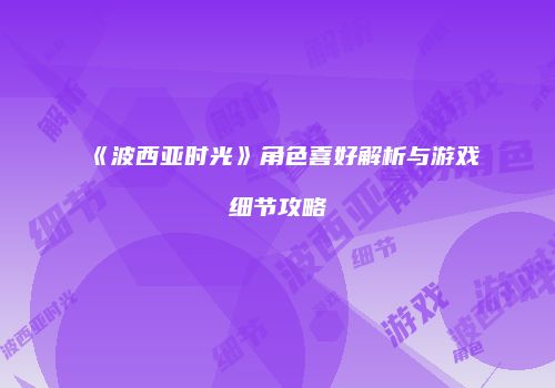 《波西亚时光》角色喜好解析与游戏细节攻略