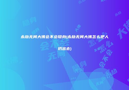 永劫无间大佛会不会隐身(永劫无间大佛怎么把人扔出去)
