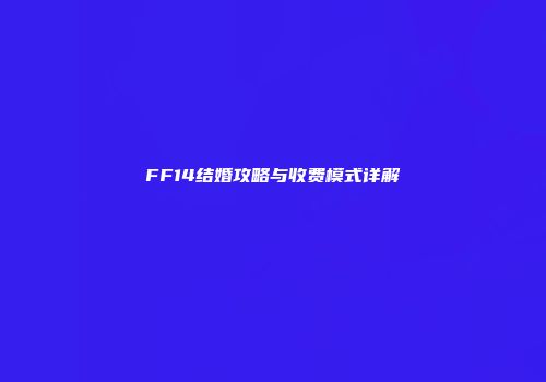 FF14结婚攻略与收费模式详解