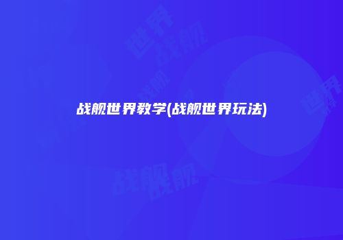 战舰世界教学(战舰世界玩法)