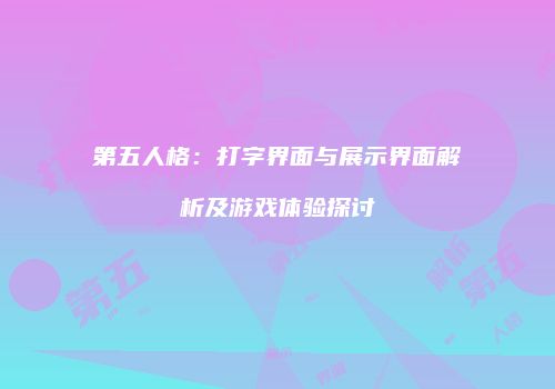 第五人格：打字界面与展示界面解析及游戏体验探讨