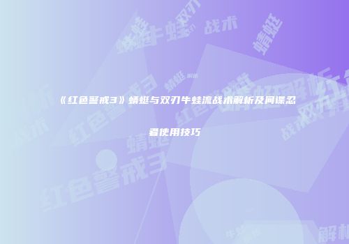 《红色警戒3》蜻蜓与双刃牛蛙流战术解析及间谍忍者使用技巧