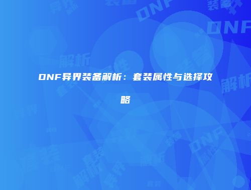 DNF异界装备解析：套装属性与选择攻略