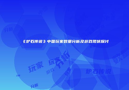 《炉石传说》中国玩家数量分析及游戏现状探讨