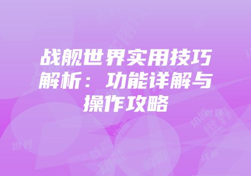 战舰世界实用技巧解析：功能详解与操作攻略