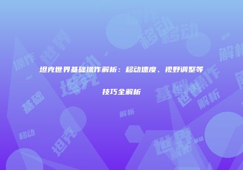 坦克世界基础操作解析：移动速度、视野调整等技巧全解析