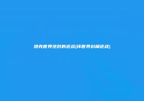 坦克世界绝对的近战(环世界斜角近战)