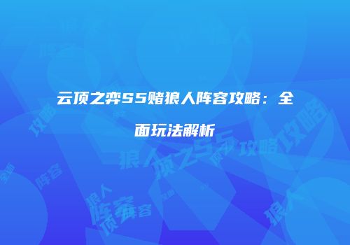 云顶之弈S5赌狼人阵容攻略：全面玩法解析