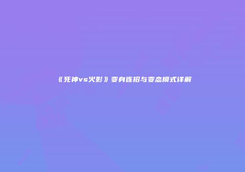 《死神vs火影》变身连招与变态模式详解