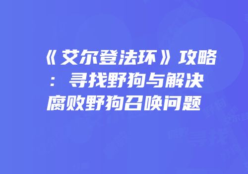 《艾尔登法环》攻略：寻找野狗与解决腐败野狗召唤问题