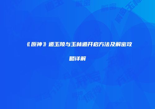 《原神》遁玉陵与玉林遁开启方法及解密攻略详解
