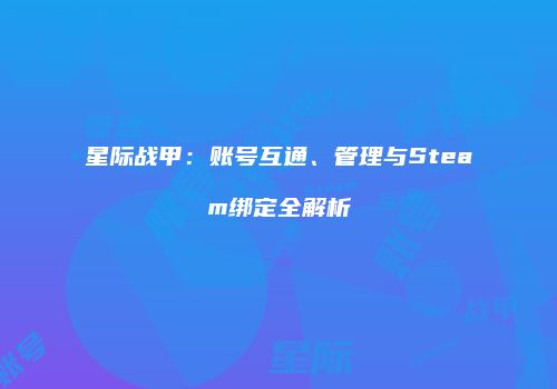 星际战甲：账号互通、管理与Steam绑定全解析