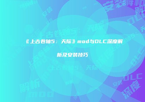 《上古卷轴5：天际》mod与DLC深度解析及安装技巧