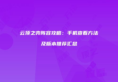 云顶之弈阵容攻略：手机查看方法及版本推荐汇总