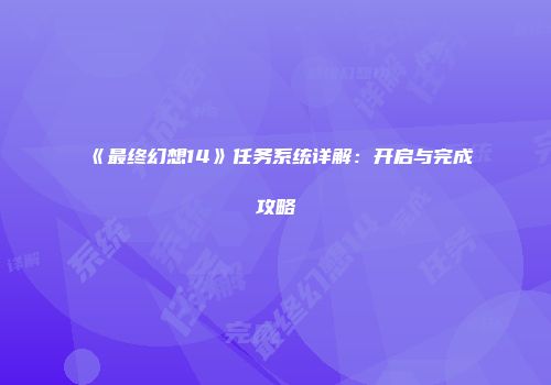 《最终幻想14》任务系统详解：开启与完成攻略