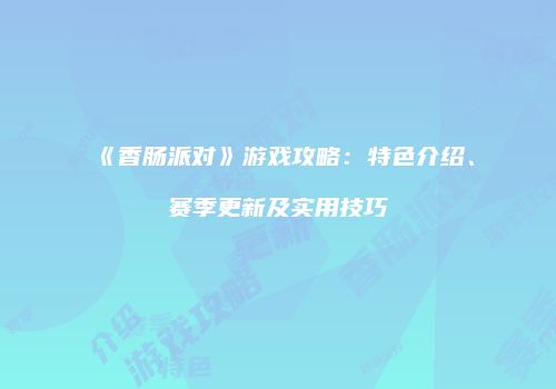 《香肠派对》游戏攻略：特色介绍、赛季更新及实用技巧
