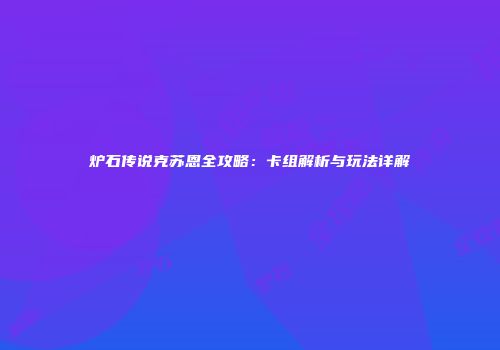 炉石传说克苏恩全攻略：卡组解析与玩法详解