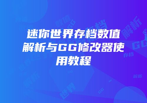 迷你世界存档数值解析与GG修改器使用教程