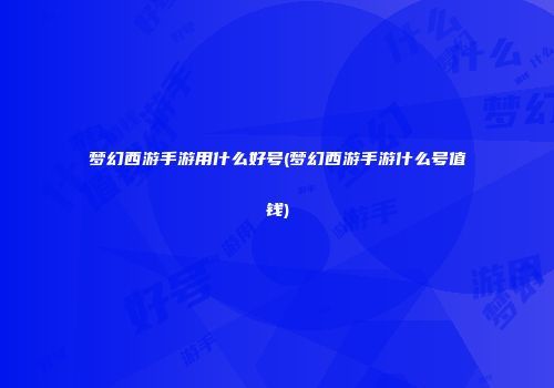 梦幻西游手游用什么好号(梦幻西游手游什么号值钱)