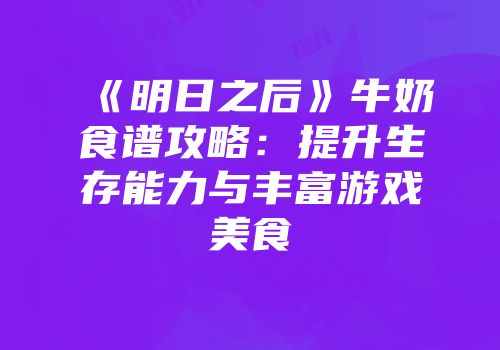 《明日之后》牛奶食谱攻略：提升生存能力与丰富游戏美食