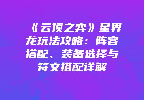 《云顶之弈》星界龙玩法攻略：阵容搭配、装备选择与符文搭配详解