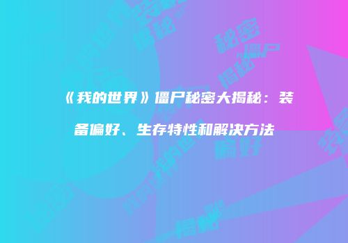 《我的世界》僵尸秘密大揭秘：装备偏好、生存特性和解决方法