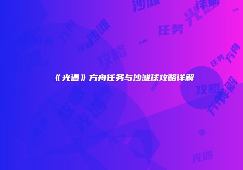 《光遇》方舟任务与沙滩球攻略详解