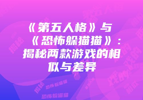 《第五人格》与《恐怖躲猫猫》：揭秘两款游戏的相似与差异