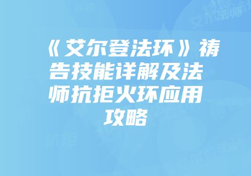 《艾尔登法环》祷告技能详解及法师抗拒火环应用攻略