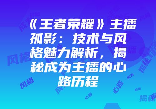 《王者荣耀》主播孤影：技术与风格魅力解析，揭秘成为主播的心路历程