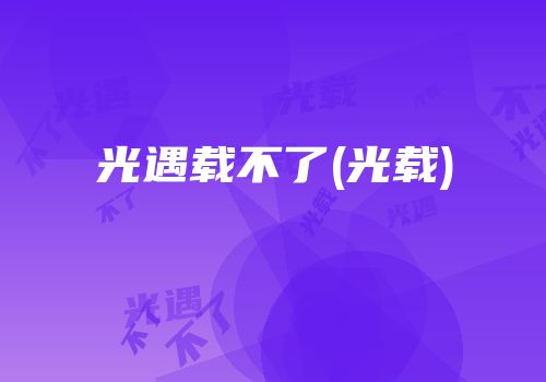 光遇载不了(光载)