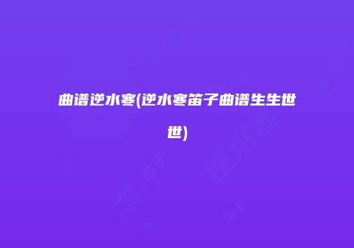曲谱逆水寒(逆水寒笛子曲谱生生世世)