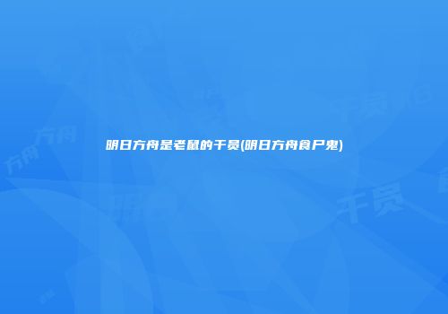 明日方舟是老鼠的干员(明日方舟食尸鬼)