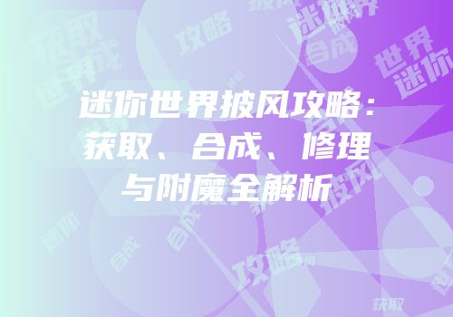 迷你世界披风攻略：获取、合成、修理与附魔全解析