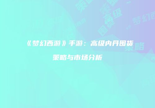 《梦幻西游》手游：高级内丹囤货策略与市场分析