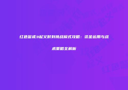 红色警戒3起义时刻挑战模式攻略：资金运用与战术策略全解析