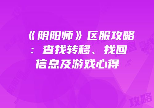 《阴阳师》区服攻略：查找转移、找回信息及游戏心得
