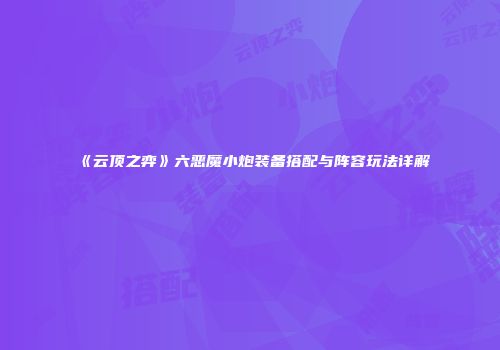 《云顶之弈》六恶魔小炮装备搭配与阵容玩法详解