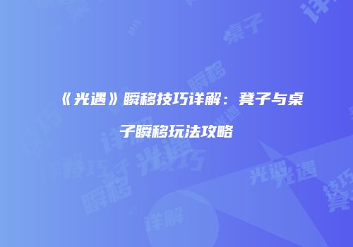 《光遇》瞬移技巧详解：凳子与桌子瞬移玩法攻略