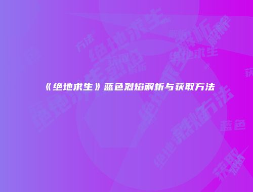 《绝地求生》蓝色烈焰解析与获取方法